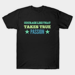 Courage Like That Takes True Passion T-Shirt